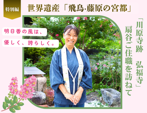 世界遺産「飛鳥・藤原の宮都」を体感！〈特別編〉明日香村の風は、優しく、誇らしく。－「川原寺跡　弘福寺」扇谷ご住職を訪ねて－